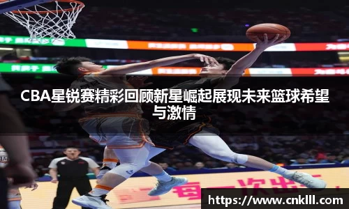 CBA星锐赛精彩回顾新星崛起展现未来篮球希望与激情