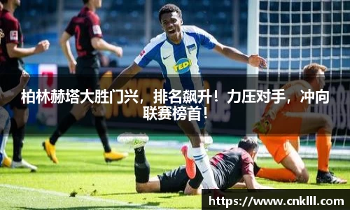 柏林赫塔大胜门兴，排名飙升！力压对手，冲向联赛榜首！