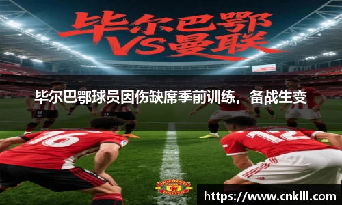 毕尔巴鄂球员因伤缺席季前训练，备战生变