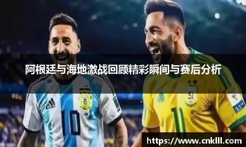 阿根廷与海地激战回顾精彩瞬间与赛后分析
