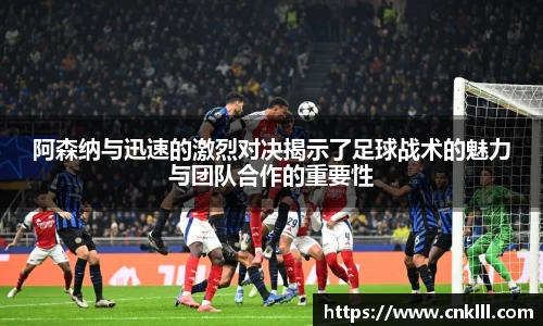 阿森纳与迅速的激烈对决揭示了足球战术的魅力与团队合作的重要性