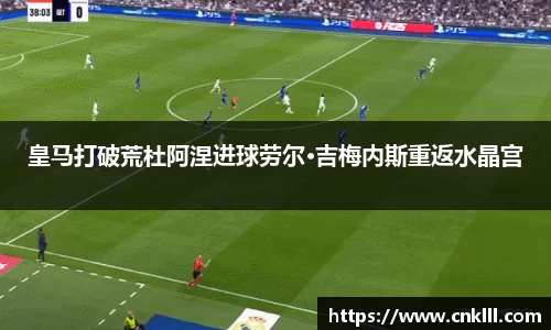 皇马打破荒杜阿涅进球劳尔·吉梅内斯重返水晶宫