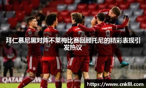 拜仁慕尼黑对阵不莱梅比赛回顾托尼的精彩表现引发热议