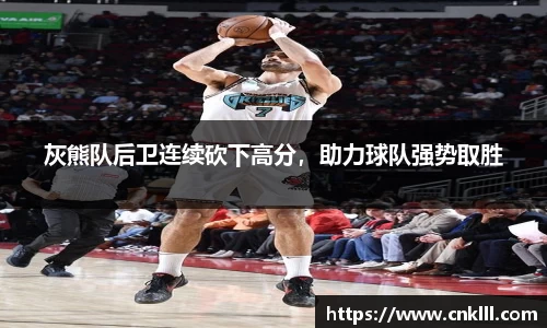 灰熊队后卫连续砍下高分，助力球队强势取胜